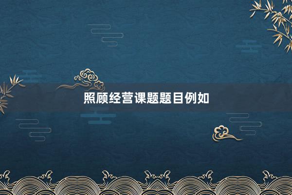 照顾经营课题题目例如